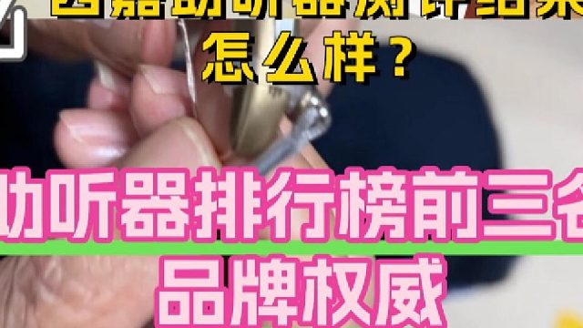 西嘉助听器测评结果怎么样？助听器排名前三名品牌？重磅测评解析