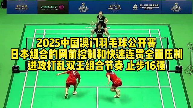 2025中国澳门羽毛球公开赛，日本组的网前控制和快速连贯全面压制，进攻打乱双王组合节奏，止步十八强