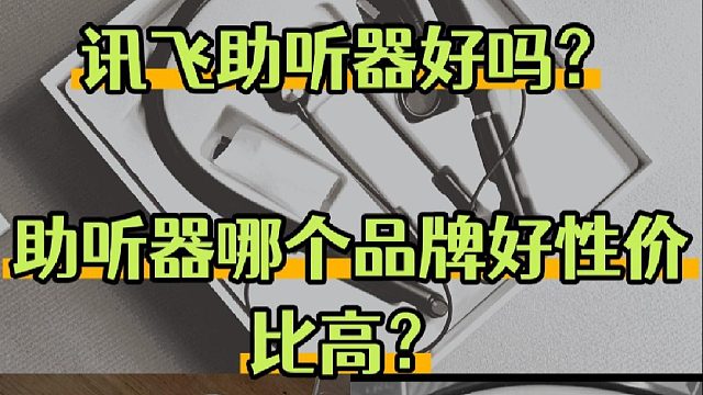 讯飞助听器好吗？助听器哪个品牌好性价比高？