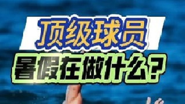足坛夏日众生相：伊布水中倒钩 亚马尔冲浪模仿姆巴佩 当足球运动员开启暑假模