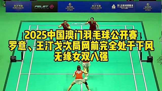 2025中国澳门羽毛球公开赛，罗意、王汀戈次局网前完全处于下风，无缘女双八强