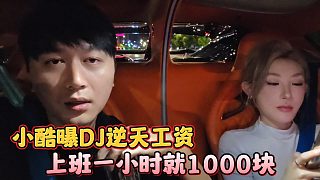 小酷曝DJ逆天工資，上班一小時就1000塊