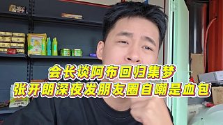 【張開朗】會(huì)長(zhǎng)談阿布回歸集夢(mèng)，張開朗深夜發(fā)朋友圈自嘲是血包