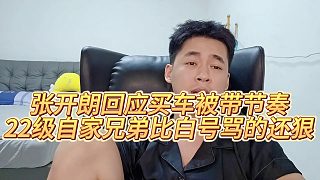 【張開朗】張開朗回應(yīng)買車被帶節(jié)奏，22級自家兄弟比白號罵的還狠