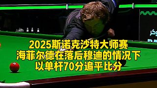 2025斯諾克沙特大師賽，海菲爾德在落后穆迪的情況下，以單桿70分追平比分