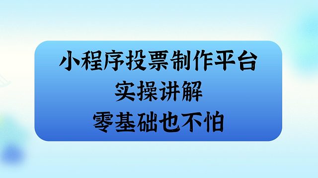 小程序投票制作平台实操讲解，零基础也不怕
