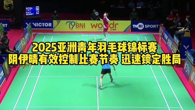 2025亚洲青年羽毛球锦标赛阴伊晴有效控制比赛节奏 迅速锁定胜局