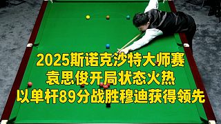 2025斯諾克沙特大師賽，袁思俊開局狀態(tài)火熱，以單桿89分戰(zhàn)勝穆迪獲得領(lǐng)先