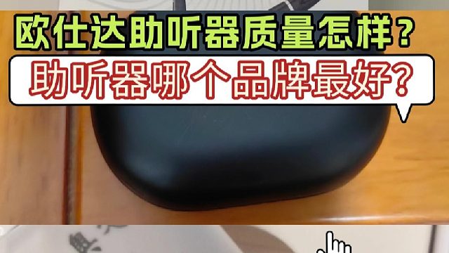 欧仕达助听器质量怎样？助听器哪个品牌最好？巅峰测评对比