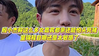 【童錦程】殷小杰稱這么多女嘉賓都親還能怕頭死豬，童錦程自嘲還是太敏感了