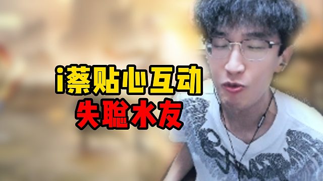 i蔡贴心互动失聪水友！