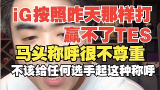iG按照昨天那樣打贏不了TES！朱開(kāi)：馬tou稱呼很不尊重，不該給任何選手起這種稱呼