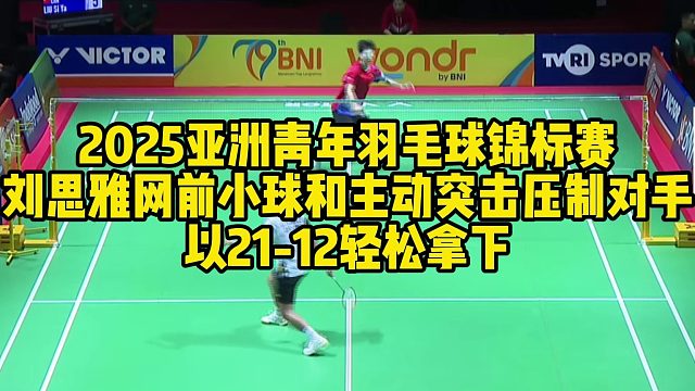 2025亚洲青年羽毛球锦标赛，刘思雅网前小球和主动突击压制对手，以21-12轻松拿下