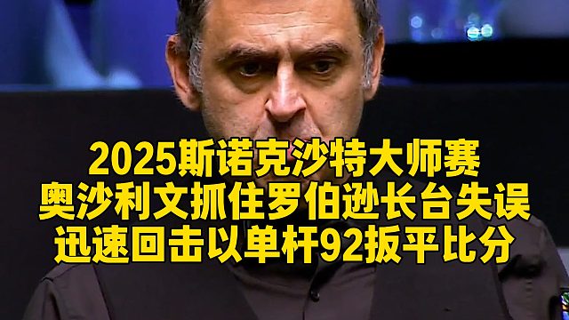 2025斯诺克沙特大师赛，奥沙利文抓住罗伯逊长台失误，迅速回击以单杆92扳平比分‌