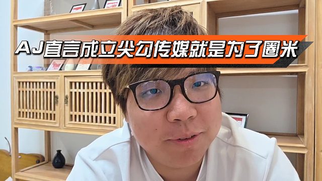 弹幕说AJ太圈米，AJ直言成立尖勾传媒就是为了圈米