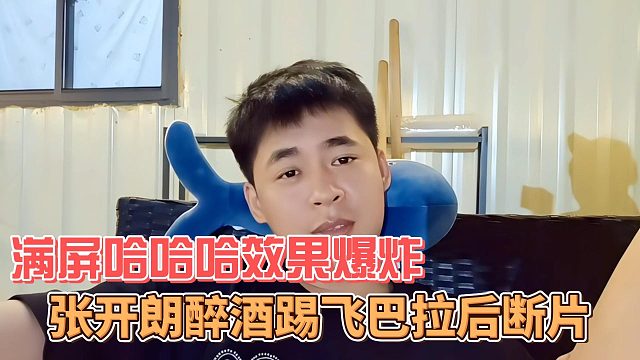 张开朗醉酒踢飞巴拉后断片，满屏哈哈哈效果爆炸