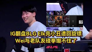 IG不科學(xué)團戰(zhàn)翻盤BLG，Elk亮小丑遭回旋鏢，Wei與老隊友碰拳繃不住了