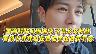 【童錦程】童錦程稱見面會來了很多女粉絲，看的心癢癢但在直播害怕被帶節(jié)奏