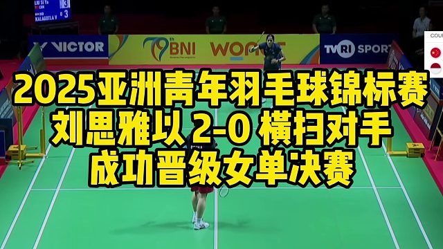 2025亚洲青年羽毛球锦标赛，刘思雅以 2-0 横扫对手成功晋级女单决赛