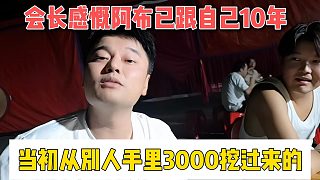 會(huì)長(zhǎng)感慨阿布已跟自己10年，當(dāng)初從別人手里3000挖過(guò)來(lái)的