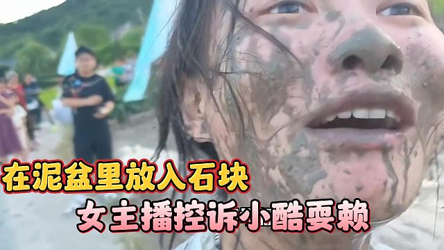 女主播控诉小酷耍赖，在泥盆里放入石块