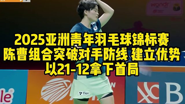 2025亚洲青年羽毛球锦标赛，陈曹组合突破对手防线，建立优势，以21-12拿下首局