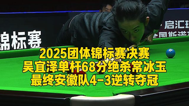 2025团体锦标赛决赛，吴宜泽单杆68分绝杀常冰玉，最终安徽队4-3逆转夺冠