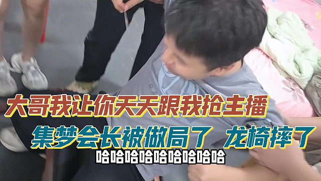 大哥我让你天天跟我抢主播 集梦会长被做局了 龙椅摔了