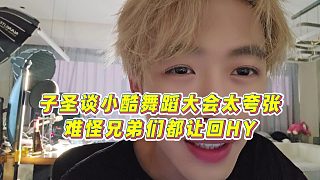 【子圣】子圣談小酷舞蹈大會(huì)太夸張，難怪兄弟們都讓回HY