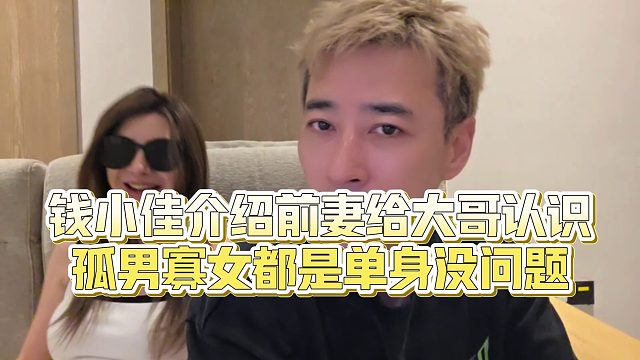 【钱小佳】钱小佳介绍前妻给大哥认识，孤男寡女都是单身没问题
