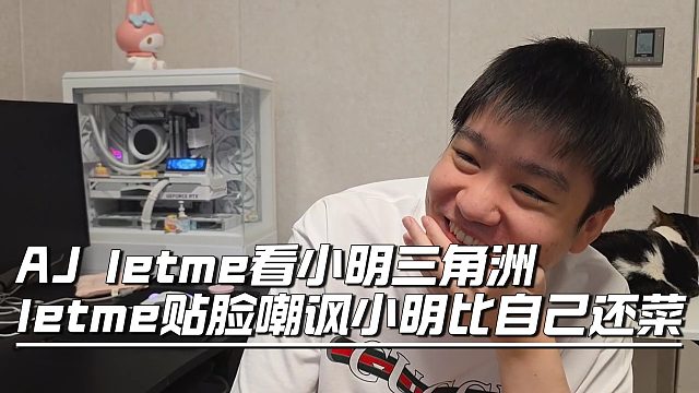 AJ letme看小明三角洲，letme贴脸嘲讽小明比自己还菜