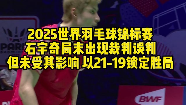 2025世界羽毛球锦标赛，石宇奇局末出现裁判误判，但未受其影响，以21-19锁定胜局