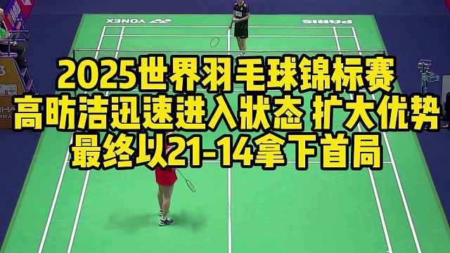 2025世界羽毛球锦标赛，高昉洁迅速进入状态，扩大优势，最终以21-14拿下首局