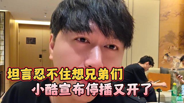 小酷宣布停播又开了，坦言忍不住想兄弟们