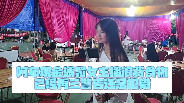 阿布现金惩罚女主播浪费食物，已经再三警告还是犯错