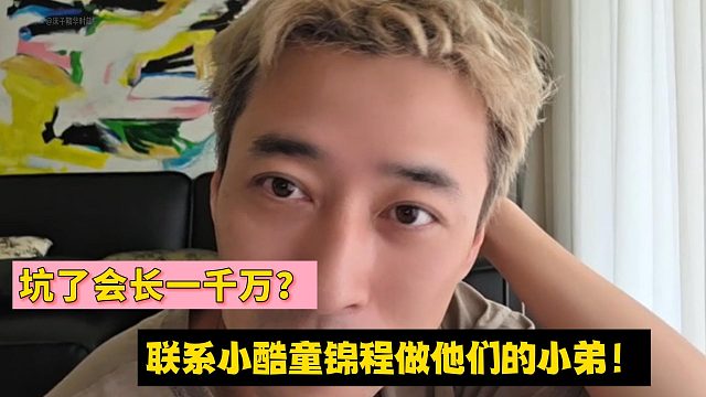 钱小佳坑了会长一千万？联系小酷童锦程做他们的小弟！