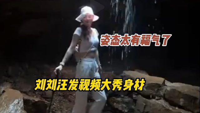 姿态太有福气了，刘刘汪发视频大秀无敌身材，这谁顶得住啊