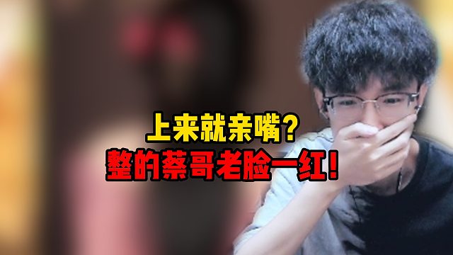 上来就亲嘴？整的蔡哥老脸一红！