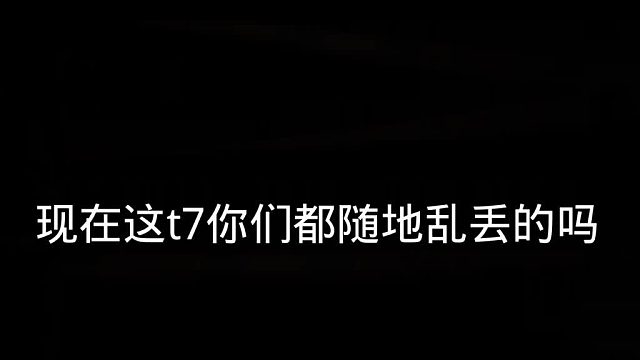 现在这t7你们都随地乱丢的吗