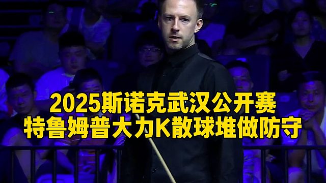 2025斯诺克武汉公开赛，特鲁姆普大力K散球堆做防守