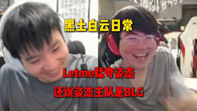 黑土白云的日常，Letme狂夸姿态到脸红，还说姿态的主队是BLG
