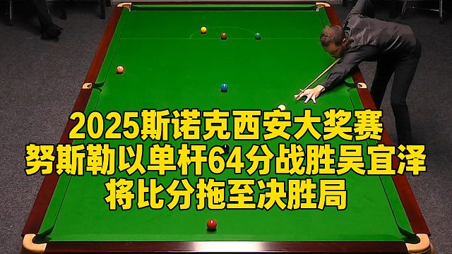 2025斯诺克西安大奖赛，努斯勒以单杆64分战胜吴宜泽，将比分拖至决胜局