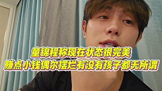 【童錦程】童錦程稱現(xiàn)在狀態(tài)很完美，賺點(diǎn)小錢偶爾擺爛有沒有孩子都無所謂