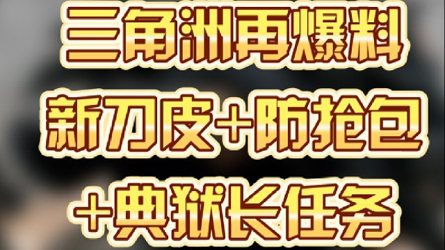 三角洲再爆料，新刀皮 防抢包 典狱长任务
