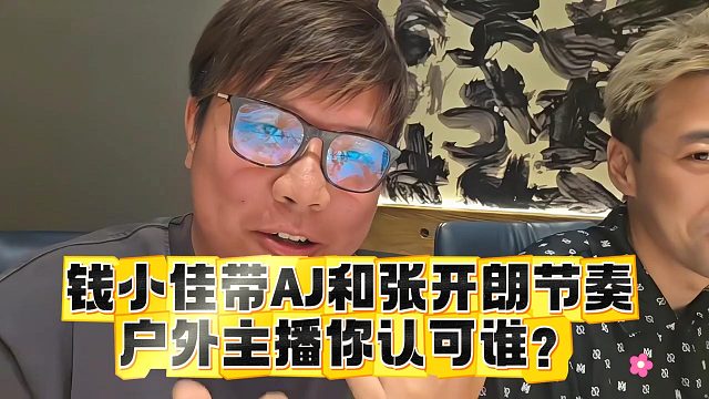 钱小佳带AJ和张开朗节奏，户外主播你认可谁？