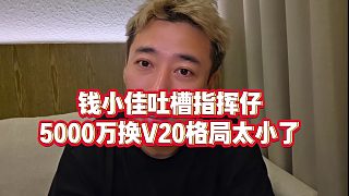 【錢(qián)小佳】錢(qián)小佳吐槽指揮仔，5000萬(wàn)換V20格局太小了