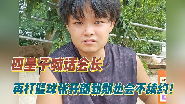四皇子喊话会长：再打篮球张开朗到期也会不续约！