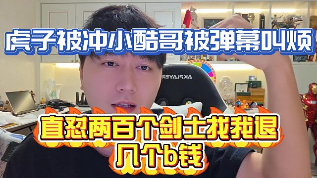 虎子被冲小酷哥被弹幕叫烦，直怼两百个剑士找我退几个钱？