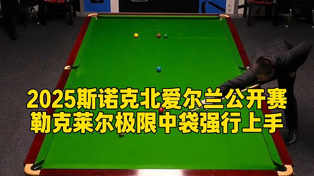 2025斯诺克北爱尔兰公开赛，勒克莱尔极限中袋强行上手