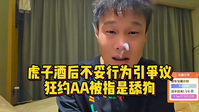 虎子酒后不妥行为引争议，狂约AA被指是舔狗